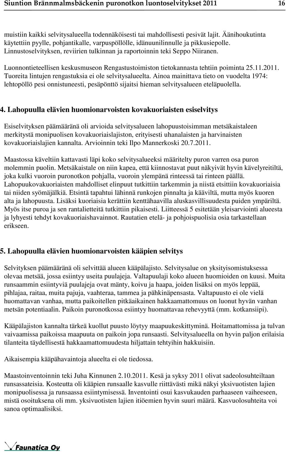 Luonnontieteellisen keskusmuseon Rengastustoimiston tietokannasta tehtiin poiminta 25.11.2011. Tuoreita lintujen rengastuksia ei ole selvitysalueelta.