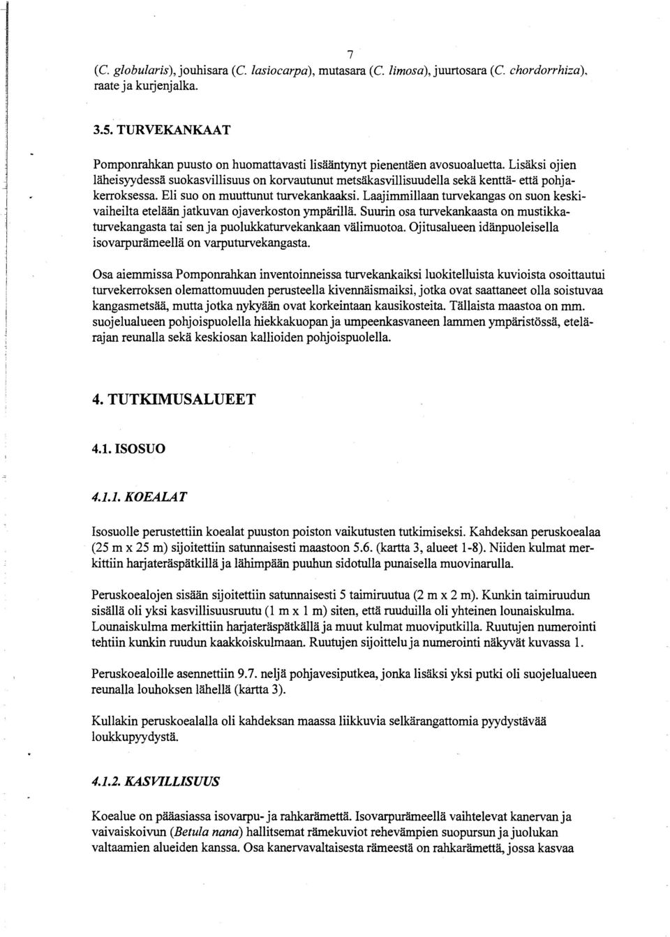 Lisäksi ojien läheisyydessä suokasvillisuus on korvautunut metsäkasvillisuudella sekä kenttä- että pohjakerroksessa. Eli suo on muuttunut turvekankaaksi.