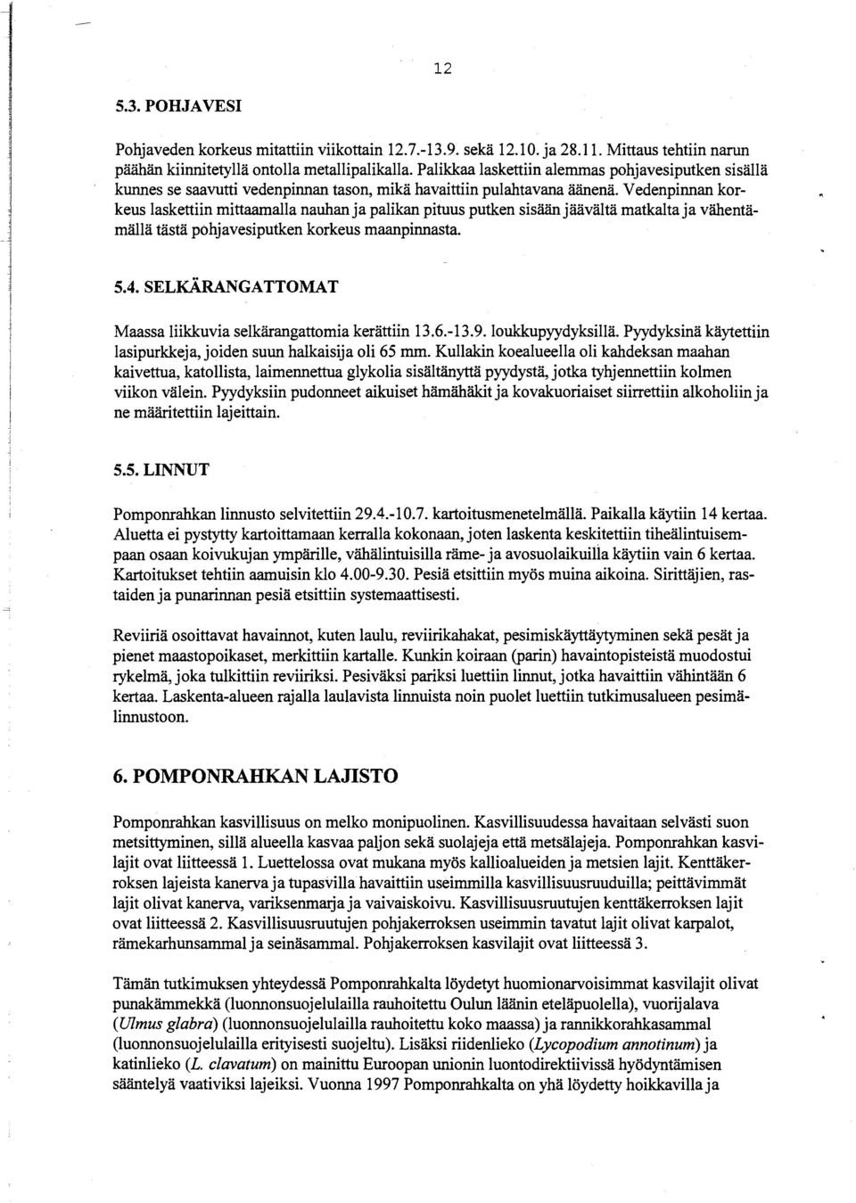 Vedenpinnan korkeus laskettiin mittaamalla nauhan ja palikan pituus putken sisään jäävältä matkalta ja vähentämällä tästä pohjavesiputken korkeus maanpinnasta. 5.4.