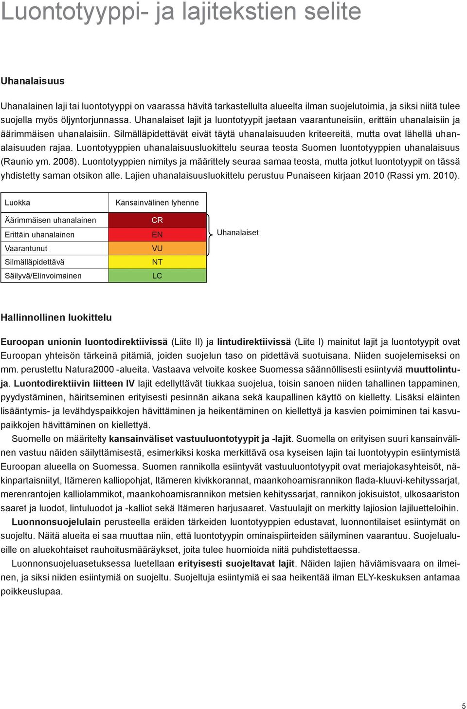 Silmälläpidettävät eivät täytä uhanalaisuuden kriteereitä, mutta ovat lähellä uhanalaisuuden rajaa. Luontotyyppien uhanalaisuusluokittelu seuraa teosta Suomen luontotyyppien uhanalaisuus (Raunio ym.