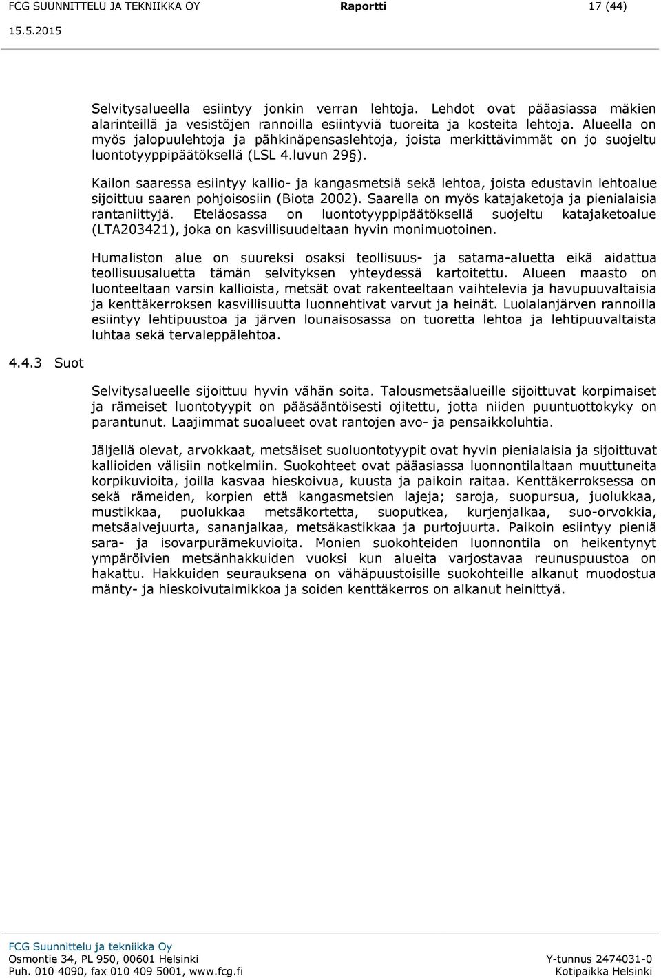 Alueella on myös jalopuulehtoja ja pähkinäpensaslehtoja, joista merkittävimmät on jo suojeltu luontotyyppipäätöksellä (LSL 4.luvun 29 ).