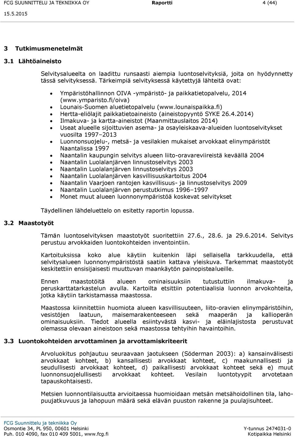 Tärkeimpiä selvityksessä käytettyjä lähteitä ovat: Ympäristöhallinnon OIVA -ympäristö- ja paikkatietopalvelu, 2014 (www.ymparisto.fi/oiva) Lounais-Suomen aluetietopalvelu (www.lounaispaikka.