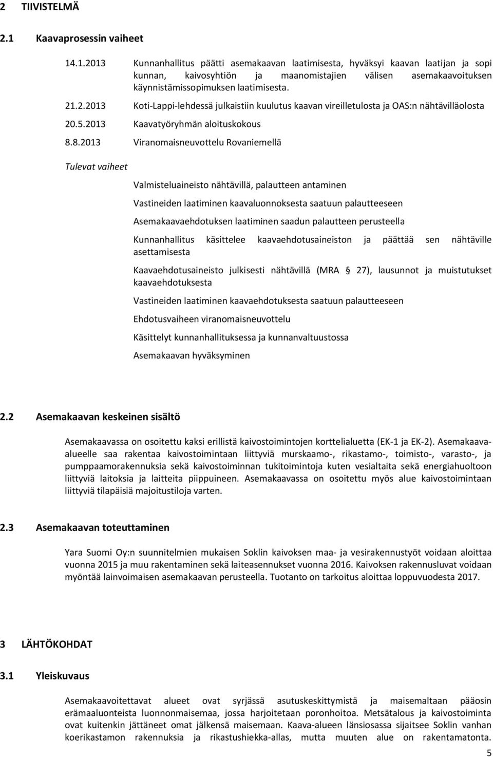 .1.2013 Kunnanhallitus päätti asemakaavan laatimisesta, hyväksyi kaavan laatijan ja sopi kunnan, kaivosyhtiön ja maanomistajien välisen asemakaavoituksen käynnistämissopimuksen laatimisesta. 21.2.2013 Koti-Lappi-lehdessä julkaistiin kuulutus kaavan vireilletulosta ja OAS:n nähtävilläolosta 20.