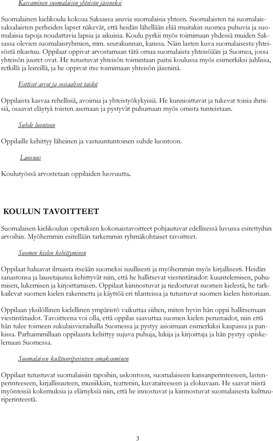 Koulu pyrkii myös toimimaan yhdessä muiden Saksassa olevien suomalaisryhmien, mm. seurakunnan, kanssa. Näin lasten kuva suomalaisesta yhteisöstä rikastuu.