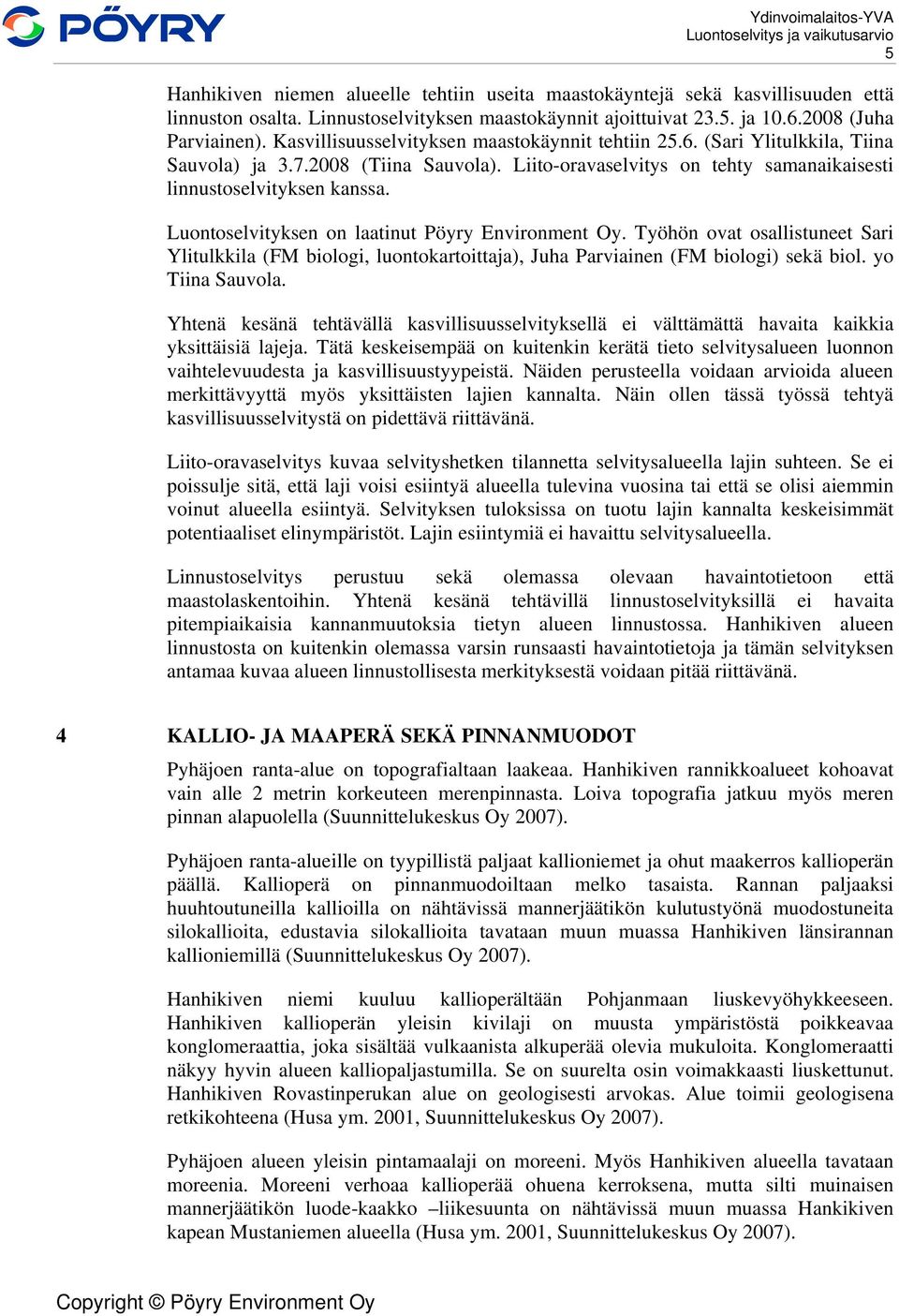 Luontoselvityksen on laatinut Pöyry Environment Oy. Työhön ovat osallistuneet Sari Ylitulkkila (FM biologi, luontokartoittaja), Juha Parviainen (FM biologi) sekä biol. yo Tiina Sauvola.