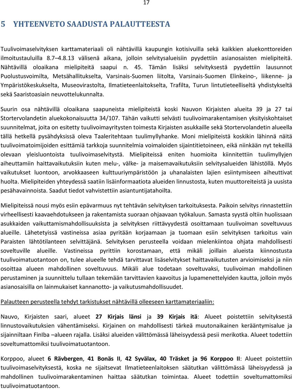 Tämän lisäksi selvityksestä pyydettiin lausunnot Puolustusvoimilta, Metsähallitukselta, Varsinais-Suomen liitolta, Varsinais-Suomen Elinkeino-, liikenne- ja Ympäristökeskukselta, Museovirastolta,