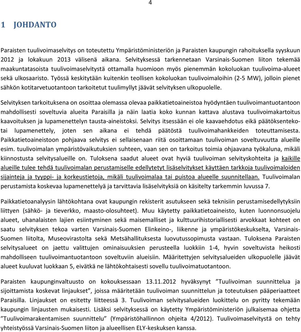 Työssä keskitytään kuitenkin teollisen kokoluokan tuulivoimaloihin (2-5 MW), jolloin pienet sähkön kotitarvetuotantoon tarkoitetut tuulimyllyt jäävät selvityksen ulkopuolelle.