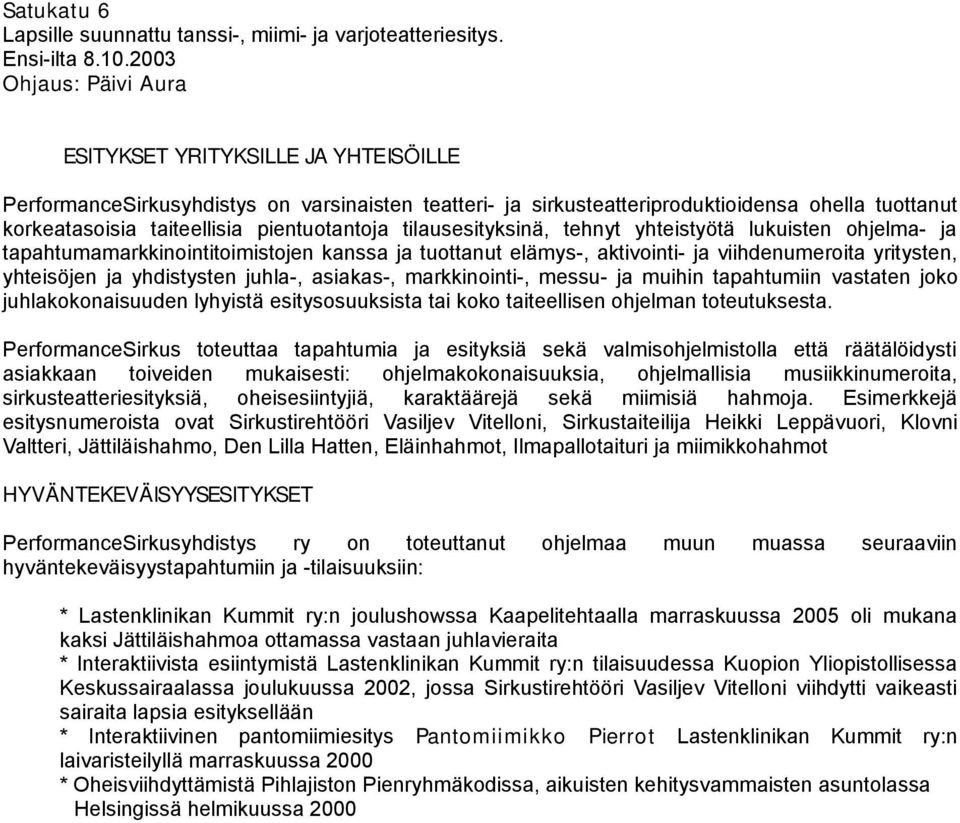 pientuotantoja tilausesityksinä, tehnyt yhteistyötä lukuisten ohjelma- ja tapahtumamarkkinointitoimistojen kanssa ja tuottanut elämys-, aktivointi- ja viihdenumeroita yritysten, yhteisöjen ja