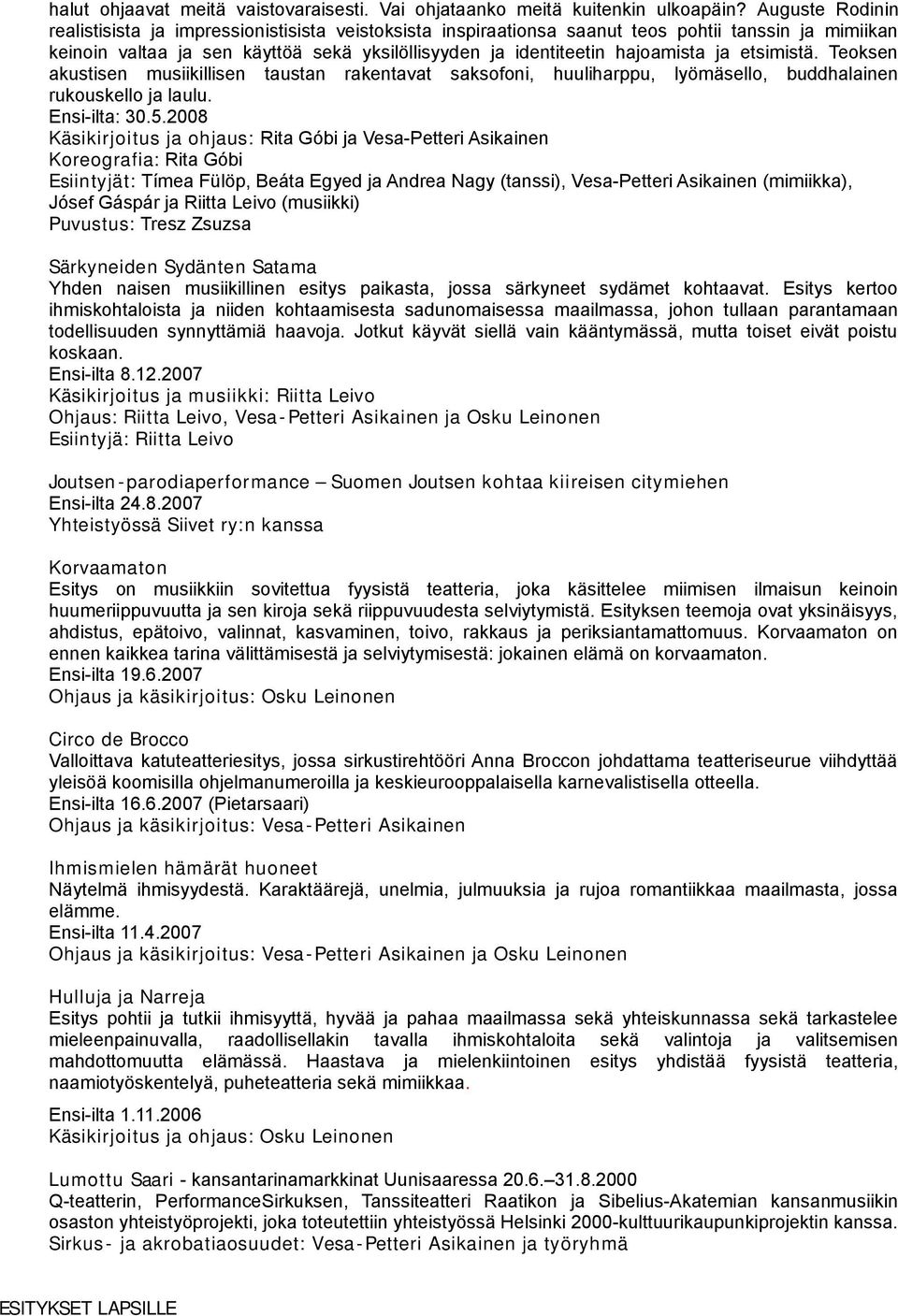 ja etsimistä. Teoksen akustisen musiikillisen taustan rakentavat saksofoni, huuliharppu, lyömäsello, buddhalainen rukouskello ja laulu. Ensi-ilta: 30.5.