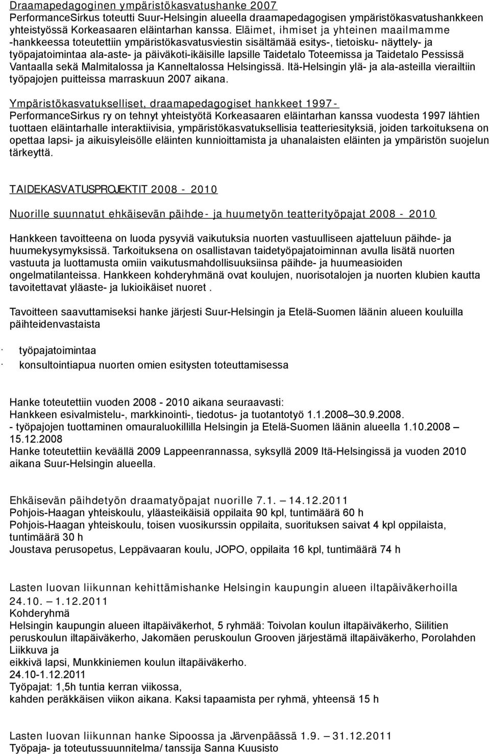 Taidetalo Toteemissa ja Taidetalo Pessissä Vantaalla sekä Malmitalossa ja Kanneltalossa Helsingissä. Itä-Helsingin ylä- ja ala-asteilla vierailtiin työpajojen puitteissa marraskuun 2007 aikana.