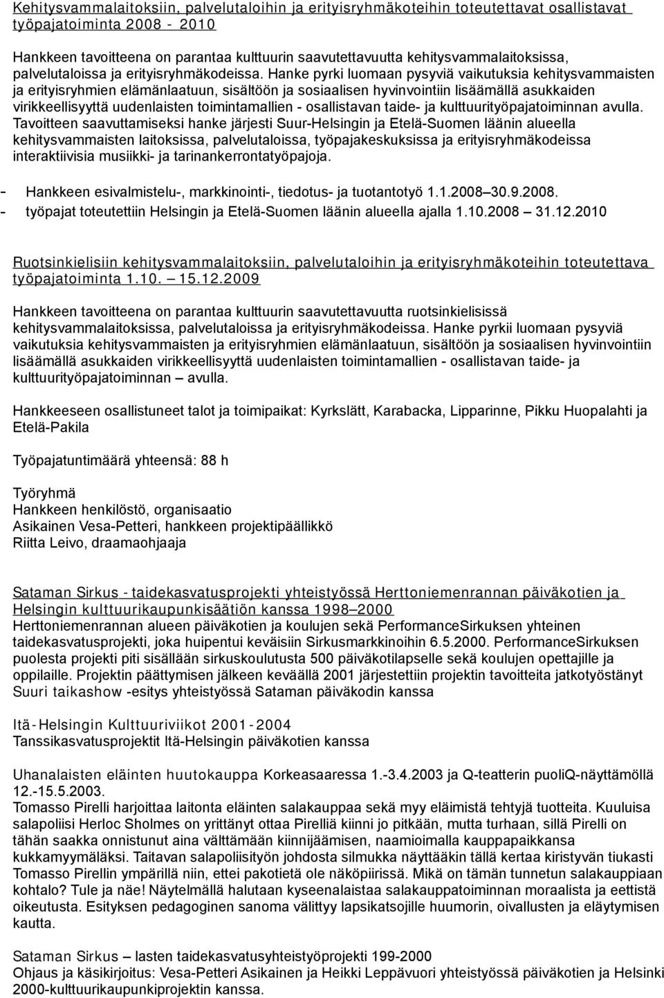 Hanke pyrki luomaan pysyviä vaikutuksia kehitysvammaisten ja erityisryhmien elämänlaatuun, sisältöön ja sosiaalisen hyvinvointiin lisäämällä asukkaiden virikkeellisyyttä uudenlaisten toimintamallien