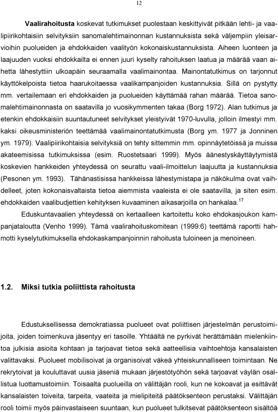 Aiheen luonteen ja laajuuden vuoksi ehdokkailta ei ennen juuri kyselty rahoituksen laatua ja määrää vaan aihetta lähestyttiin ulkoapäin seuraamalla vaalimainontaa.