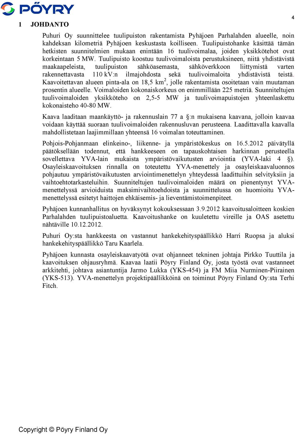 Tuulipuisto koostuu tuulivoimaloista perustuksineen, niitä yhdistävistä maakaapeleista, tuulipuiston sähköasemasta, sähköverkkoon liittymistä varten rakennettavasta 110 kv:n ilmajohdosta sekä