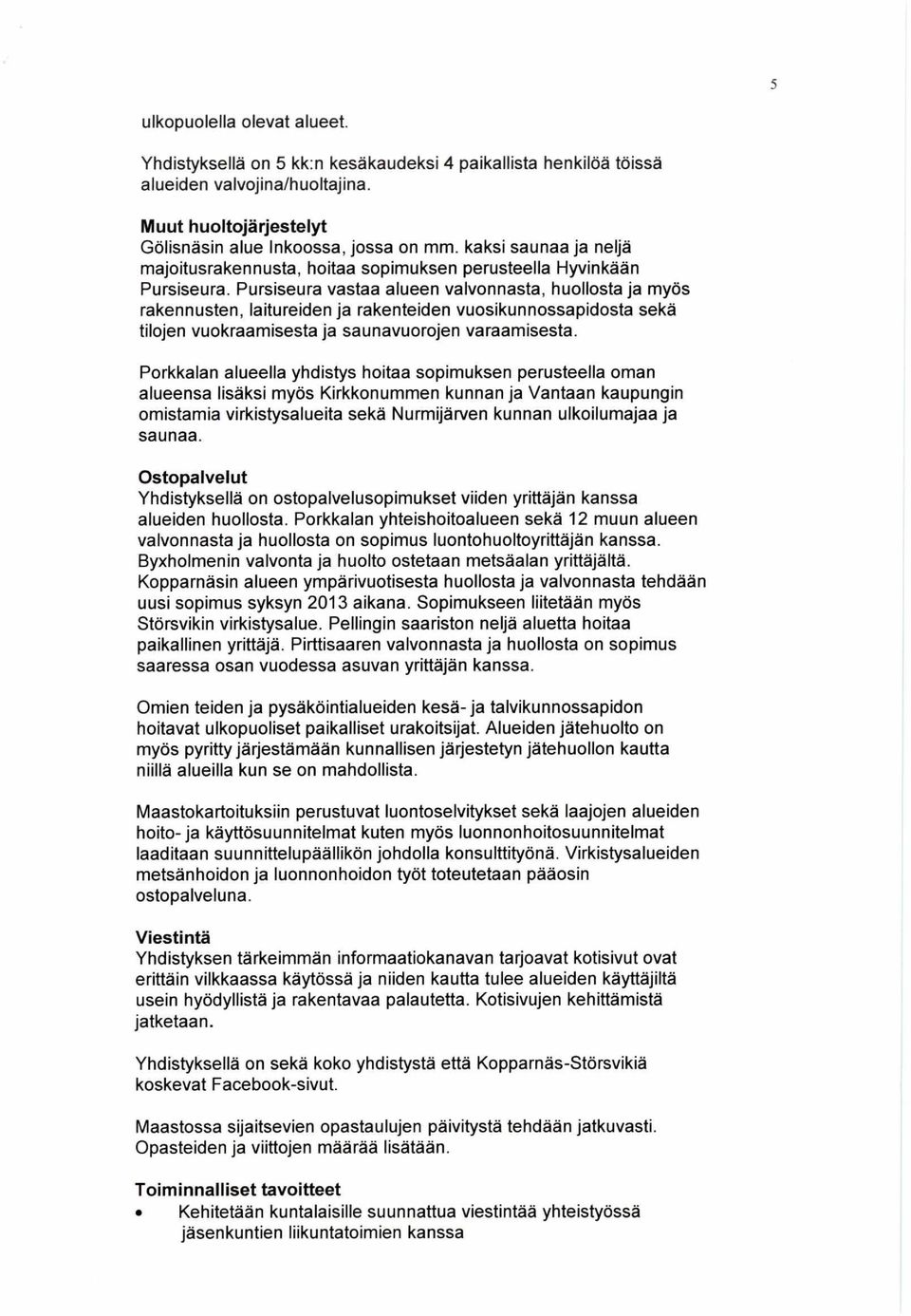 Pursiseura vastaa alueen valvonnasta, huollosta ja myös rakennusten, laitureiden ja rakenteiden vuosikunnossapidosta sekä tilojen vuokraamisesta ja saunavuorojen varaamisesta.