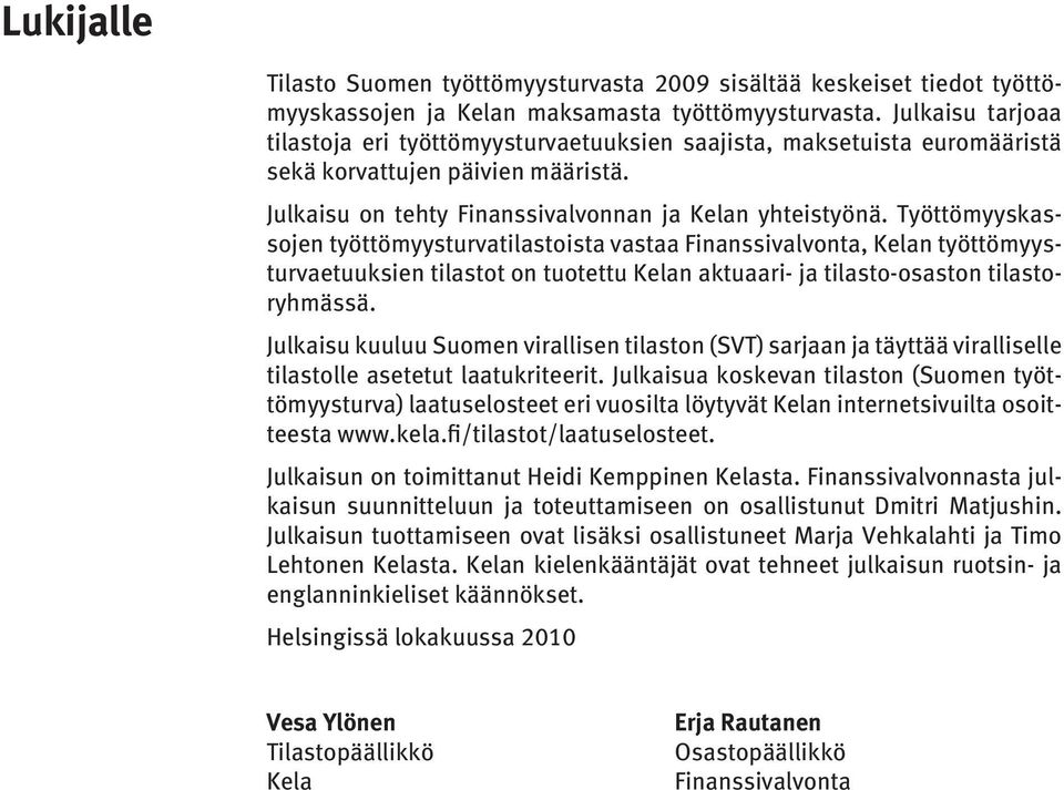 Työttömyyskassojen työttömyysturvatilastoista vastaa Finanssivalvonta, Kelan työttömyysturvaetuuksien tilastot on tuotettu Kelan aktuaari- ja tilasto-osaston tilastoryhmässä.