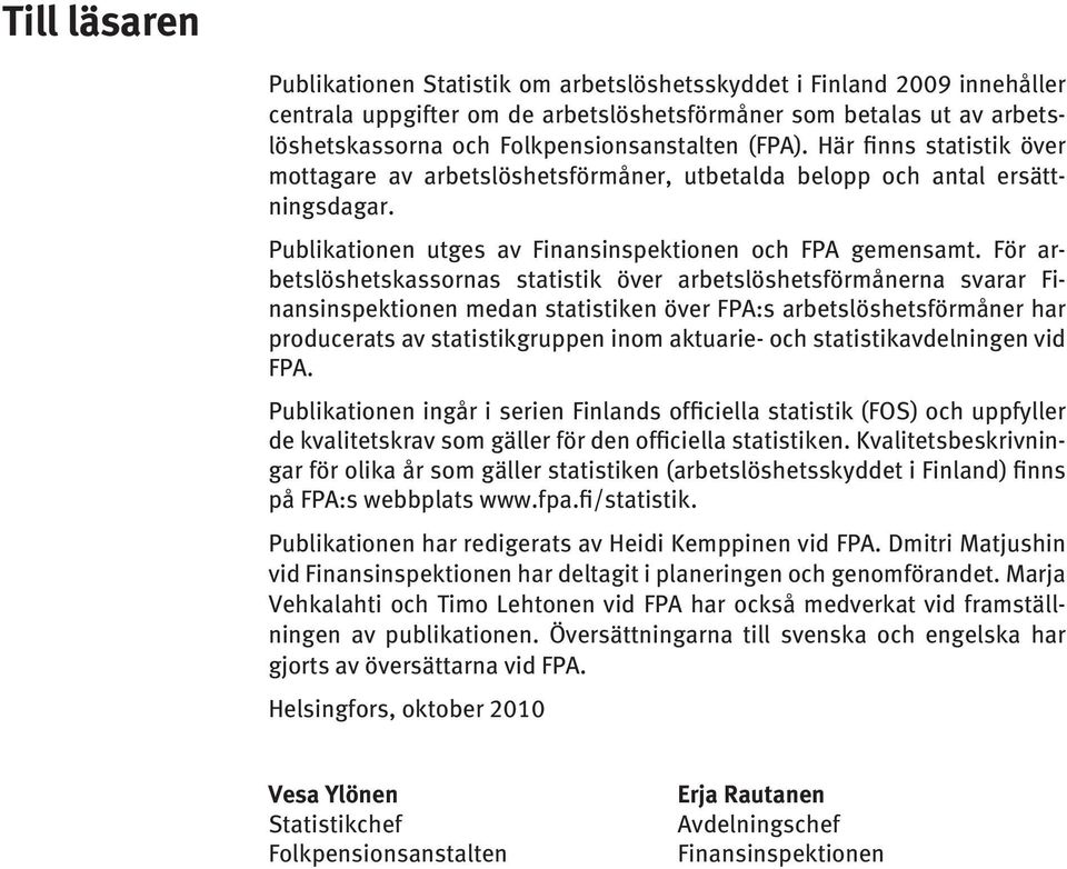 För arbetslöshetskassornas statistik över arbetslöshetsförmånerna svarar Finansinspektionen medan statistiken över FPA:s arbetslöshets förmåner har producerats av statistikgruppen inom aktuarie- och