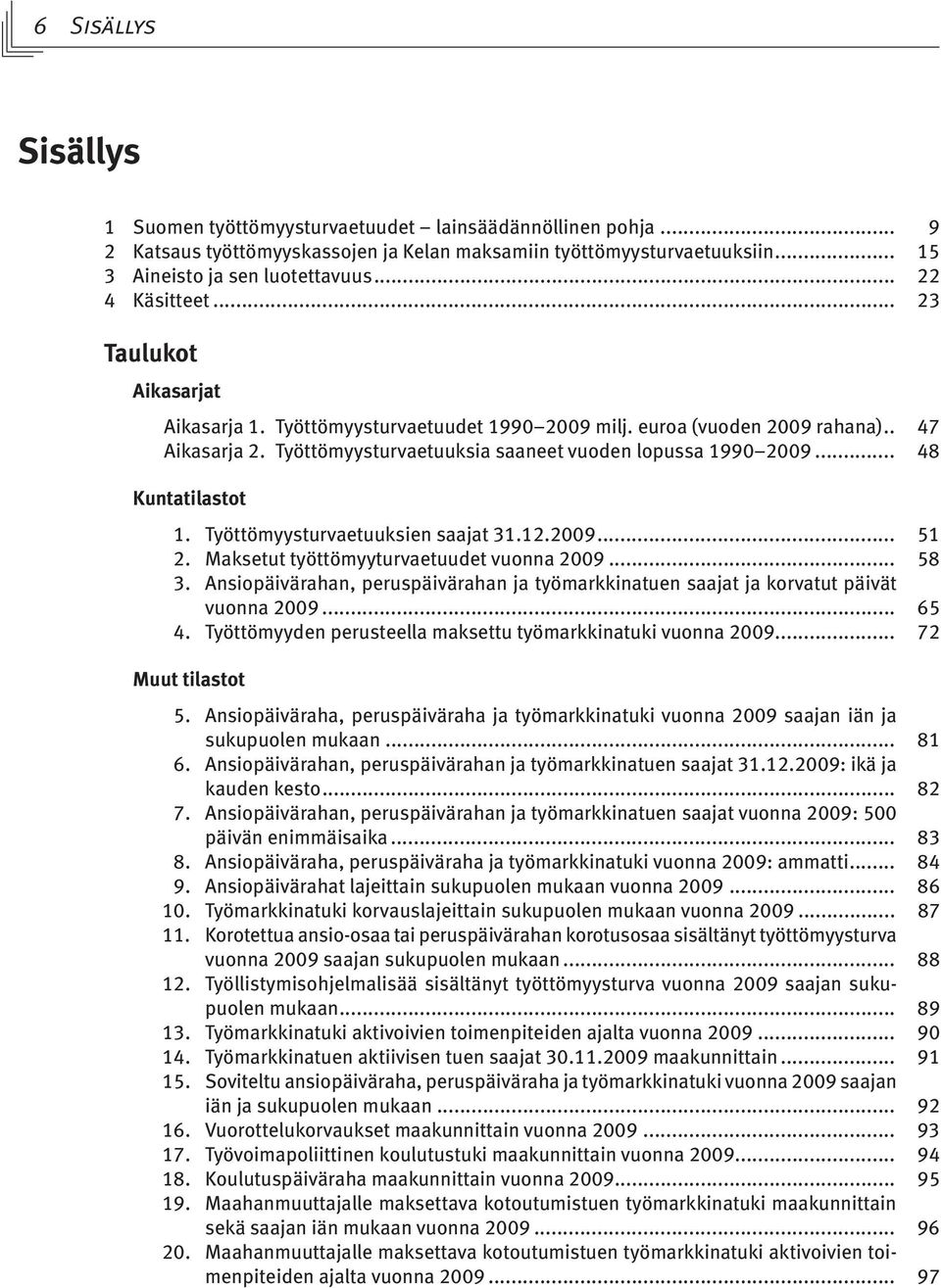 .. 48 Kuntatilastot 1. Työttömyysturvaetuuksien saajat 31.12.2009... 51 2. Maksetut työttömyyturvaetuudet vuonna 2009... 58 3.