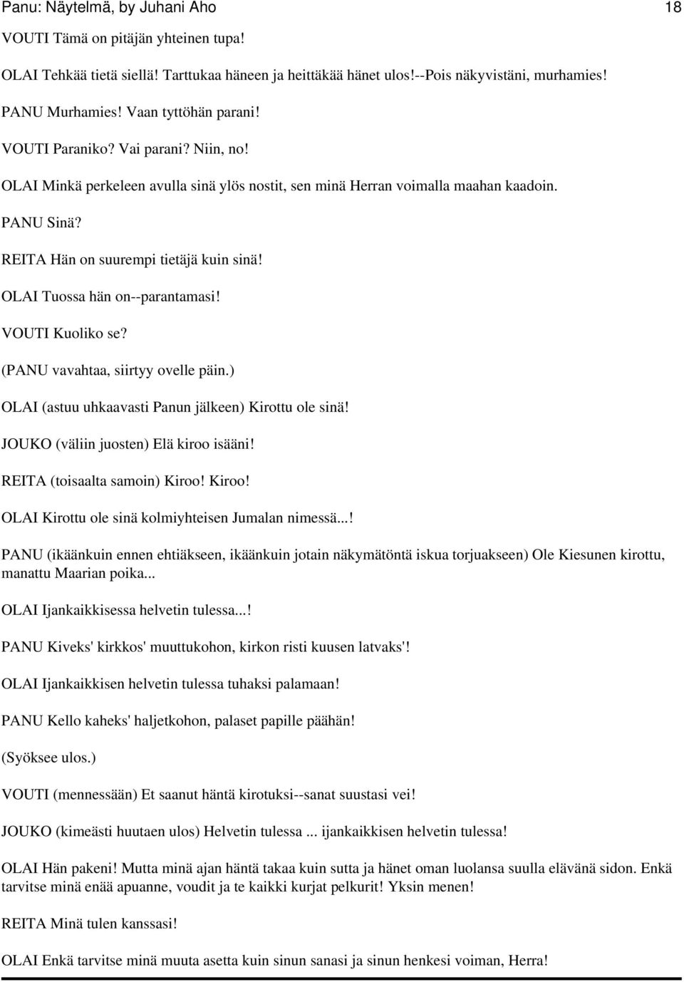 OLAI Tuossa hän on--parantamasi! VOUTI Kuoliko se? (PANU vavahtaa, siirtyy ovelle päin.) OLAI (astuu uhkaavasti Panun jälkeen) Kirottu ole sinä! JOUKO (väliin juosten) Elä kiroo isääni!