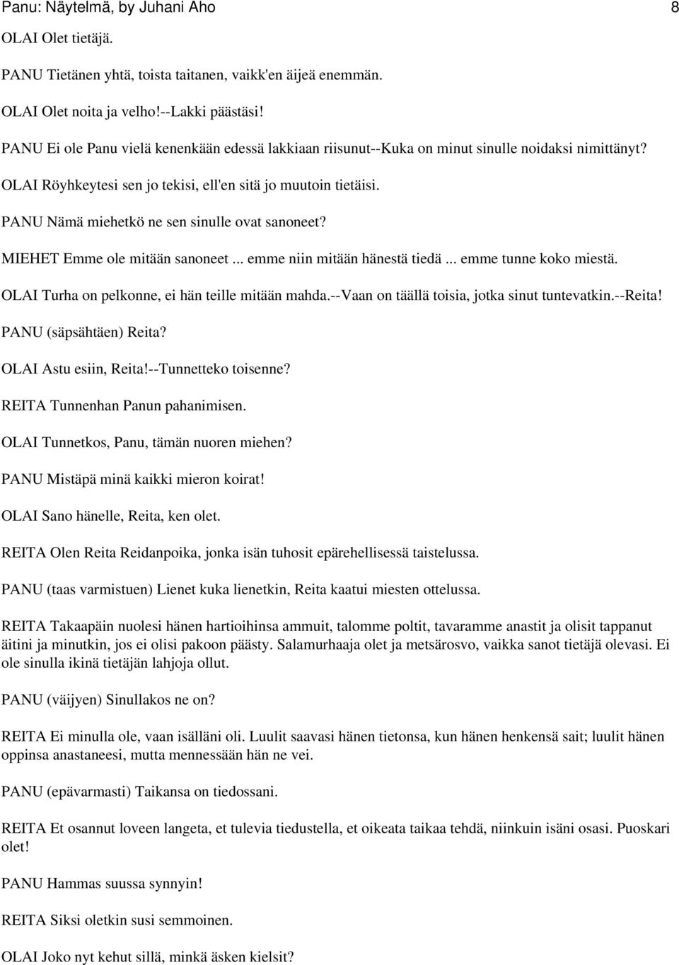 PANU Nämä miehetkö ne sen sinulle ovat sanoneet? MIEHET Emme ole mitään sanoneet... emme niin mitään hänestä tiedä... emme tunne koko miestä. OLAI Turha on pelkonne, ei hän teille mitään mahda.