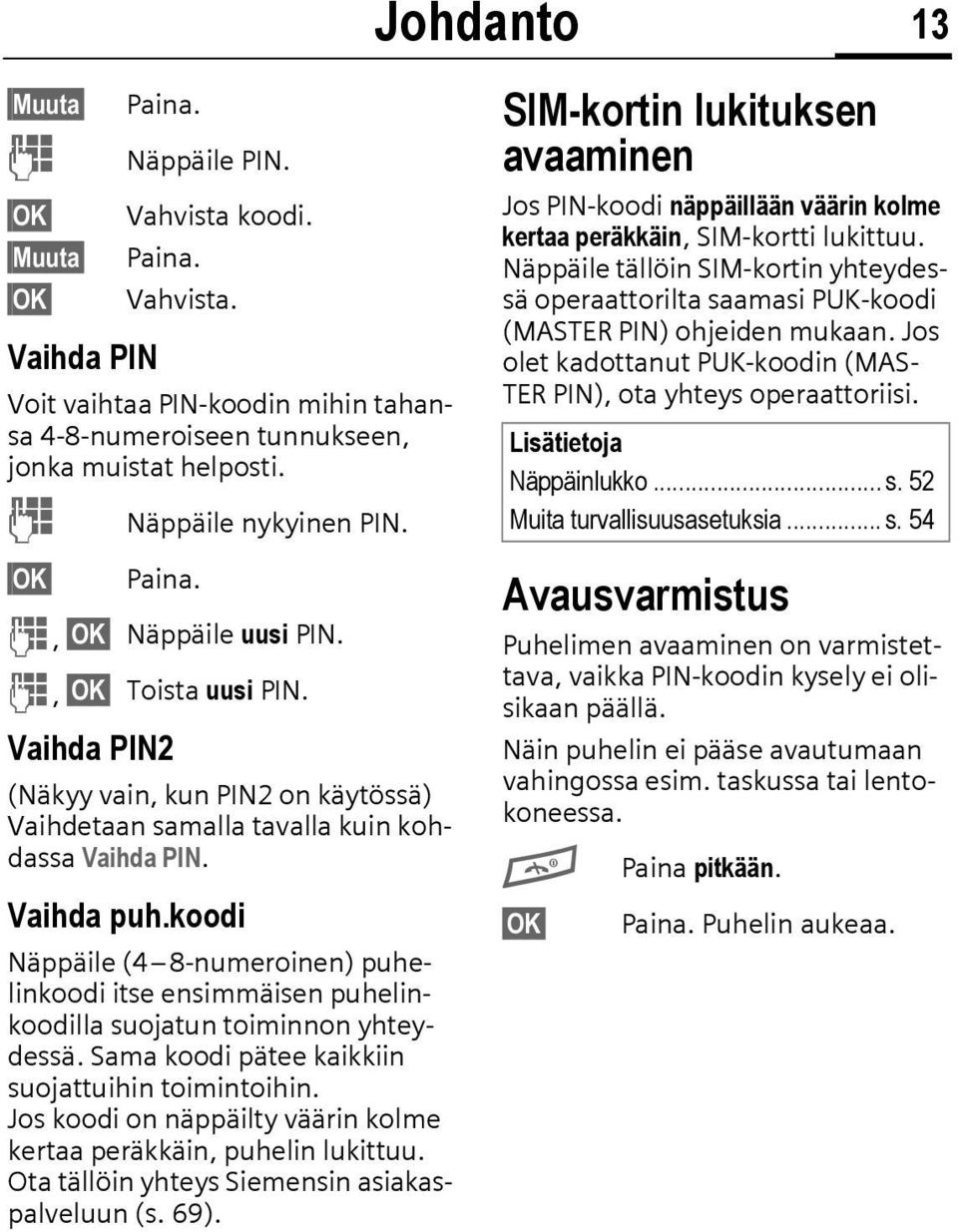 koodi Näppäile (4 8-numeroinen) puhelinkoodi itse ensimmäisen puhelinkoodilla suojatun toiminnon yhteydessä. Sama koodi pätee kaikkiin suojattuihin toimintoihin.