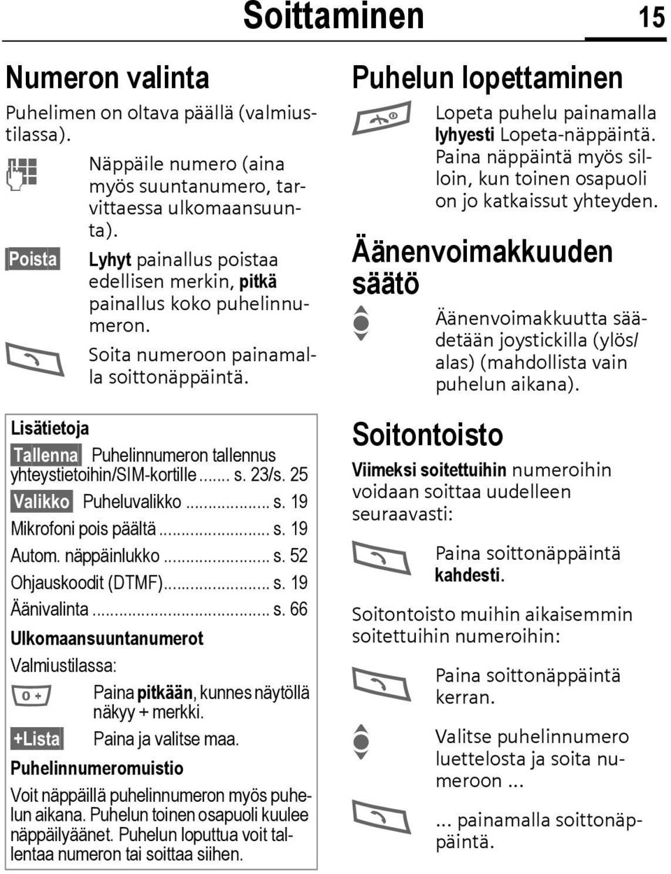 Soittaminen 15 Puhelun lopettaminen A Lopeta puhelu painamalla lyhyesti Lopeta-näppäintä. Paina näppäintä myös silloin, kun toinen osapuoli on jo katkaissut yhteyden.