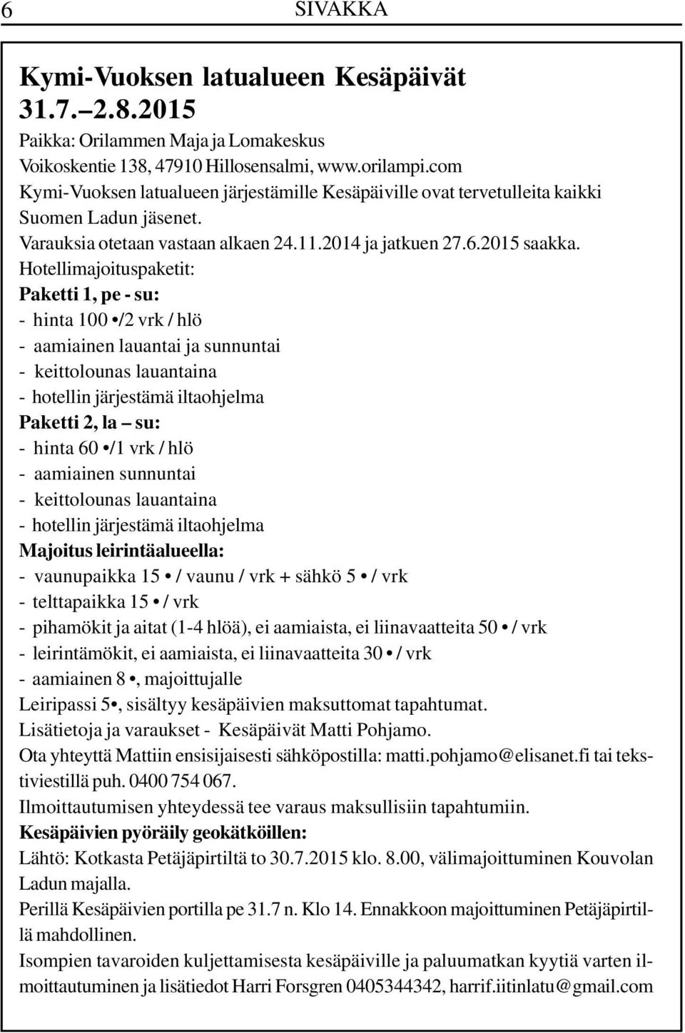 Hotellimajoituspaketit: Paketti 1, pe - su: - hinta 100 /2 vrk / hlö - aamiainen lauantai ja sunnuntai - keittolounas lauantaina - hotellin järjestämä iltaohjelma Paketti 2, la su: - hinta 60 /1 vrk