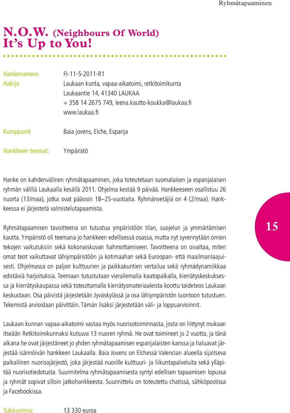 Ohjelma kestää 9 päivää. Hankkeeseen osallistuu 26 nuorta (13/maa), jotka ovat pääosin 18 25-vuotiaita. Ryhmänvetäjiä on 4 (2/maa). Hankkeessa ei järjestetä valmistelutapaamista.