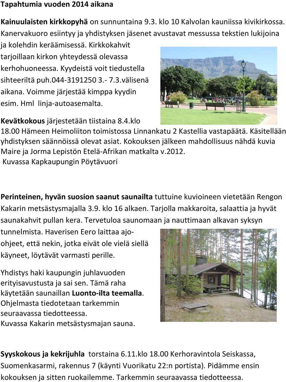 Kyydeistä voit tiedustella sihteeriltä puh.044-3191250 3.- 7.3.välisenä aikana. Voimme järjestää kimppa kyydin esim. Hml linja-autoasemalta. Kevätkokous järjestetään tiistaina 8.4.klo 18.