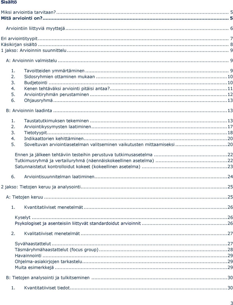 Arviointiryhmän perustaminen... 12 6. Ohjausryhmä... 13 B: Arvioinnin laadinta... 13 1. Taustatutkimuksen tekeminen... 13 2. Arviointikysymysten laatiminen... 17 3. Tietotyypit... 18 4.