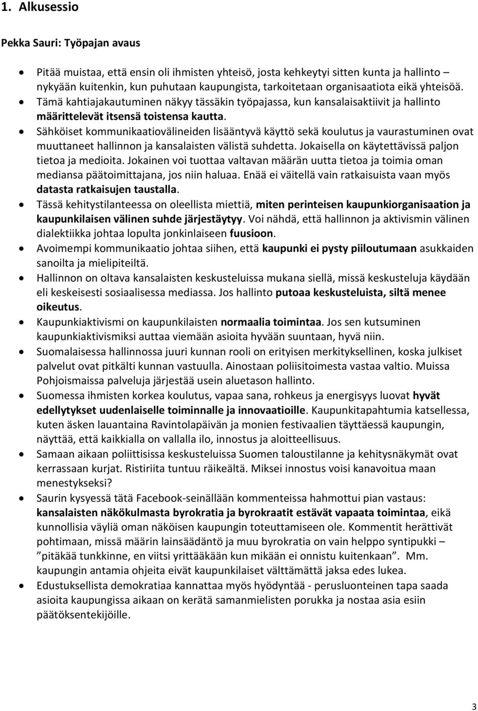 Sähköiset kommunikaatiovälineiden lisääntyvä käyttö sekä koulutus ja vaurastuminen ovat muuttaneet hallinnon ja kansalaisten välistä suhdetta. Jokaisella on käytettävissä paljon tietoa ja medioita.