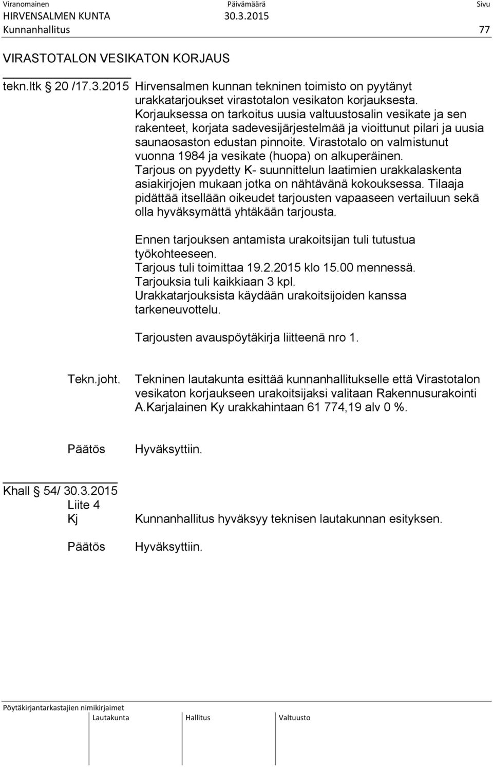 Virastotalo on valmistunut vuonna 1984 ja vesikate (huopa) on alkuperäinen. Tarjous on pyydetty K- suunnittelun laatimien urakkalaskenta asiakirjojen mukaan jotka on nähtävänä kokouksessa.