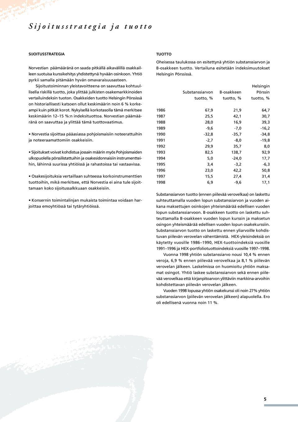 Sijoitustoiminnan yleistavoitteena on saavuttaa kohtuullisella riskillä tuotto, joka ylittää julkisten osakemarkkinoiden vertailuindeksin tuoton.