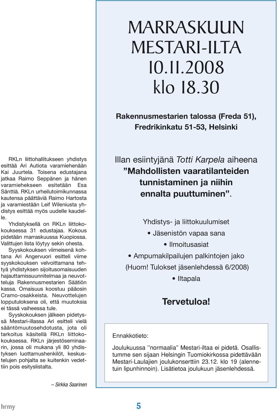 RKLn urheilutoimikunnassa kautensa päättäviä Raimo Hartosta ja varamiestään Leif Wileniusta yhdistys esittää myös uudelle kaudelle. Yhdistyksellä on RKLn liittokokouksessa 31 edustajaa.