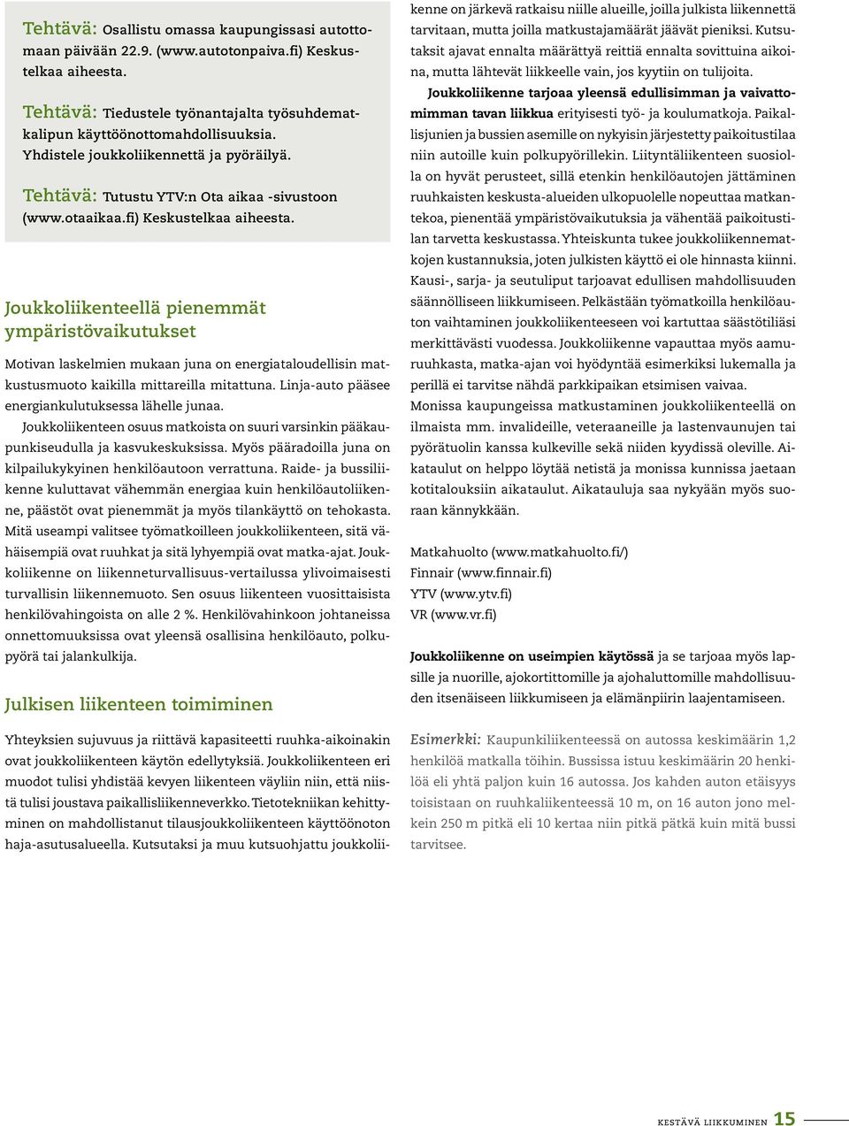 Joukkoliikenteellä pienemmät ympäristövaikutukset Motivan laskelmien mukaan juna on energiataloudellisin matkustusmuoto kaikilla mittareilla mitattuna.