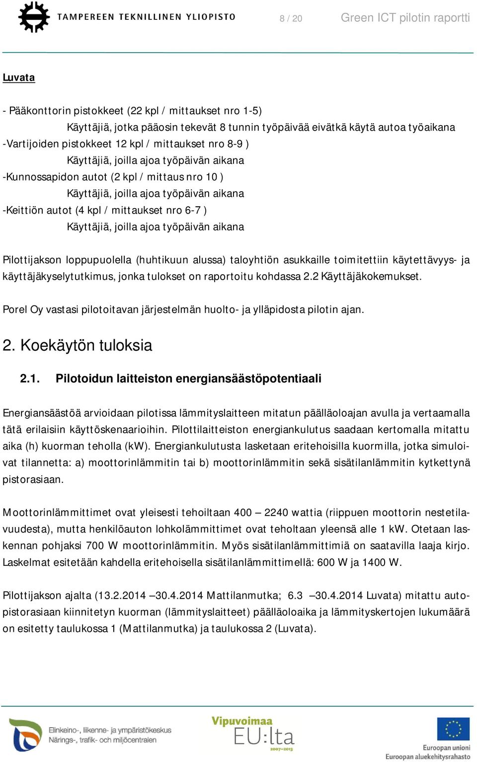 mittaukset nro 6-7 ) Käyttäjiä, joilla ajoa työpäivän aikana Pilottijakson loppupuolella (huhtikuun alussa) taloyhtiön asukkaille toimitettiin käytettävyys- ja käyttäjäkyselytutkimus, jonka tulokset