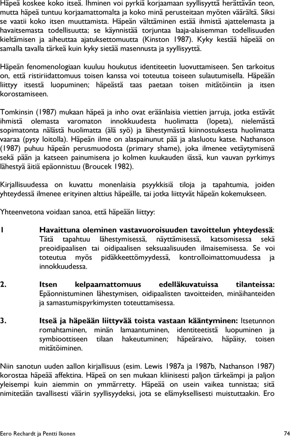 Häpeän välttäminen estää ihmistä ajattelemasta ja havaitsemasta todellisuutta; se käynnistää torjuntaa laaja-alaisemman todellisuuden kieltämisen ja aiheuttaa ajatuksettomuutta (Kinston 1987).