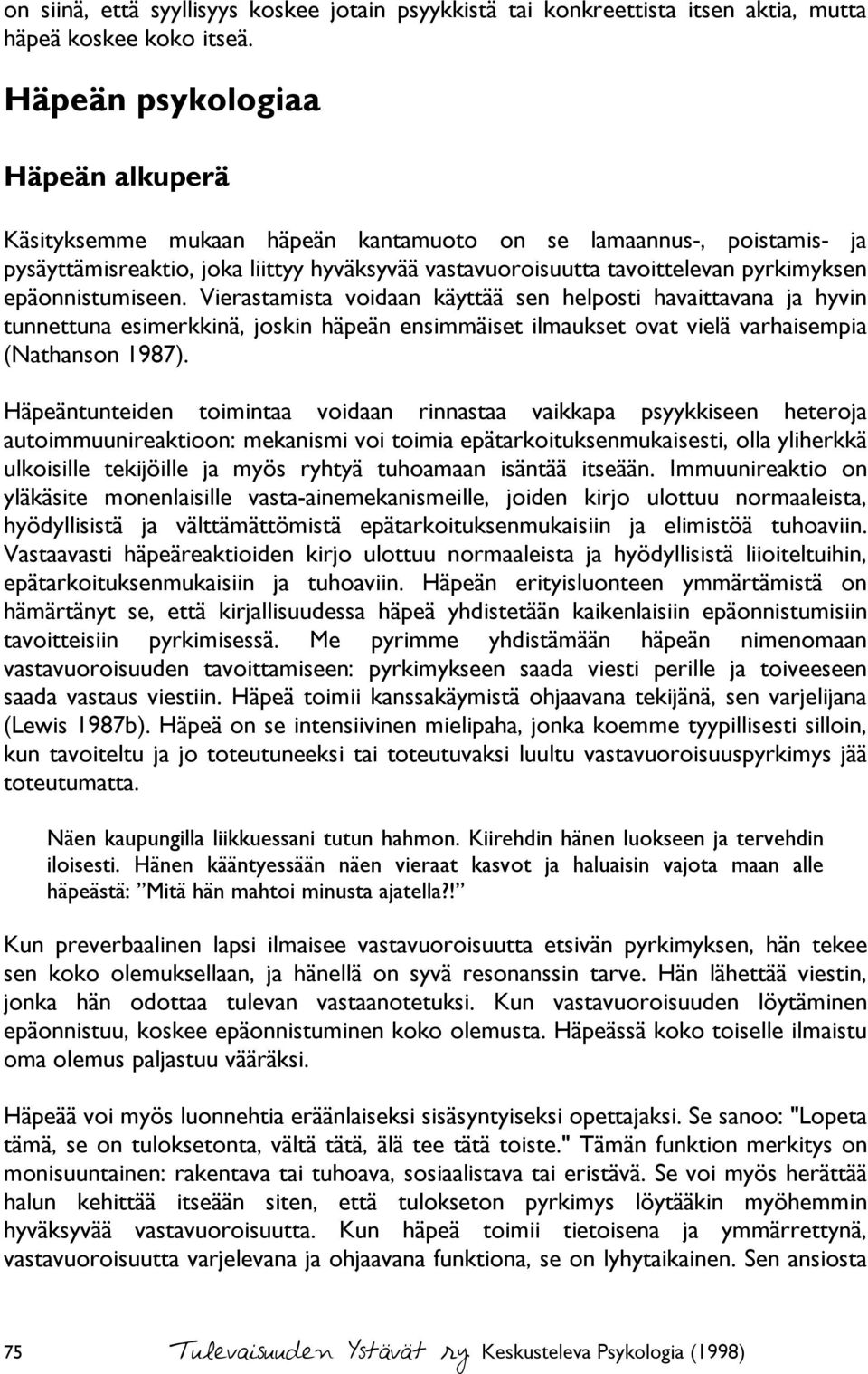 epäonnistumiseen. Vierastamista voidaan käyttää sen helposti havaittavana ja hyvin tunnettuna esimerkkinä, joskin häpeän ensimmäiset ilmaukset ovat vielä varhaisempia (Nathanson 1987).