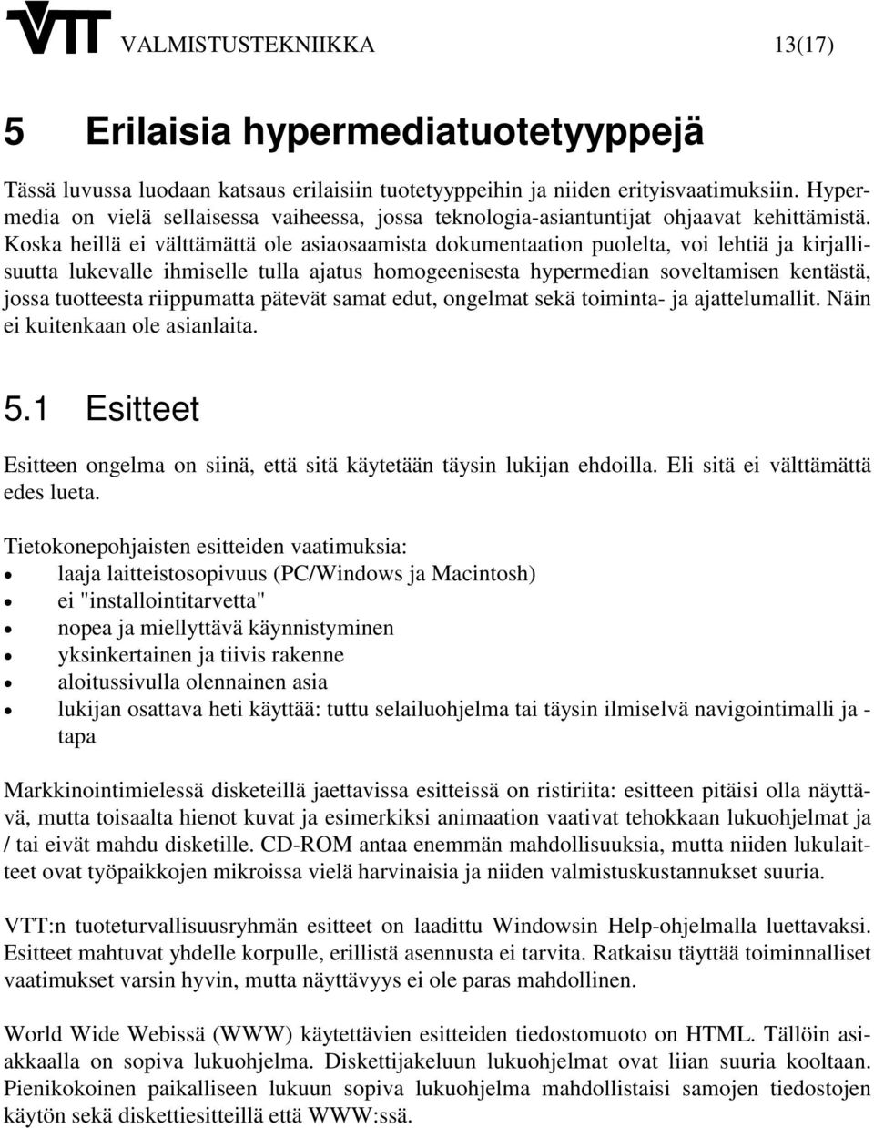 Koska heillä ei välttämättä ole asiaosaamista dokumentaation puolelta, voi lehtiä ja kirjallisuutta lukevalle ihmiselle tulla ajatus homogeenisesta hypermedian soveltamisen kentästä, jossa tuotteesta