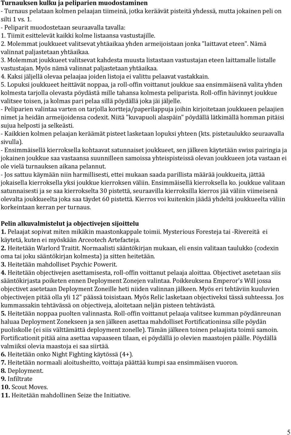 Nämä valinnat paljastetaan yhtäaikaa. 3. Molemmat joukkueet valitsevat kahdesta muusta listastaan vastustajan eteen laittamalle listalle vastustajan. Myös nämä valinnat paljastetaan yhtäaikaa. 4.