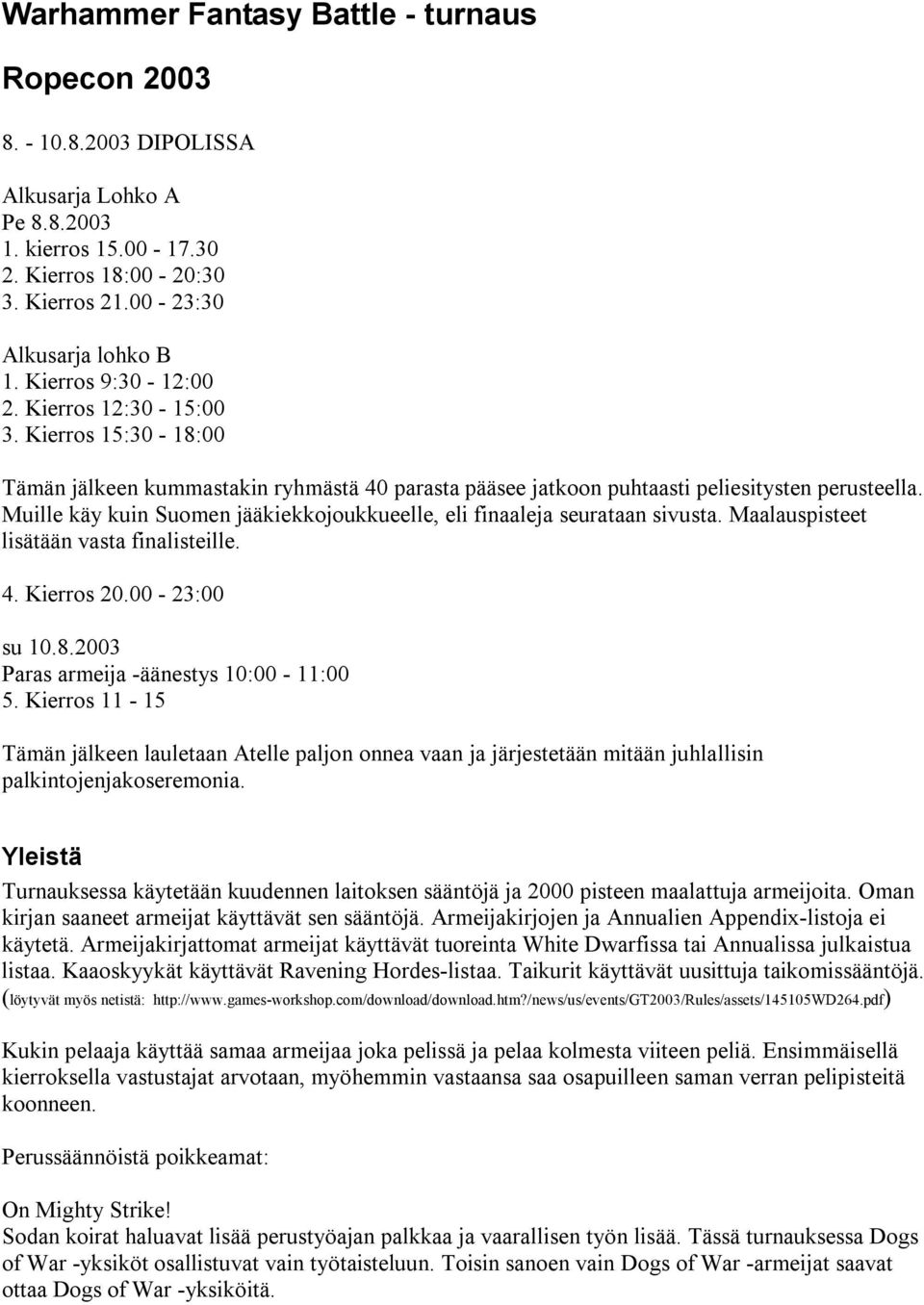 Muille käy kuin Suomen jääkiekkojoukkueelle, eli finaaleja seurataan sivusta. Maalauspisteet lisätään vasta finalisteille. 4. Kierros 20.00-23:00 su 10.8.2003 Paras armeija -äänestys 10:00-11:00 5.