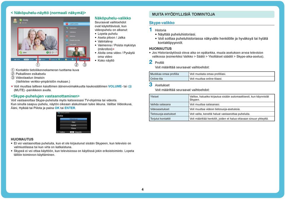 ) 3 Näköpuhelu-valikko Seuraavat vaihtoehdot ovat käytettävissä, kun videopuhelu on alkanut: Lopeta puhelu Aseta pitoon / Jatka Valintalevy Vaimenna / Poista mykistys (mikrofoni) Aloita oma video /