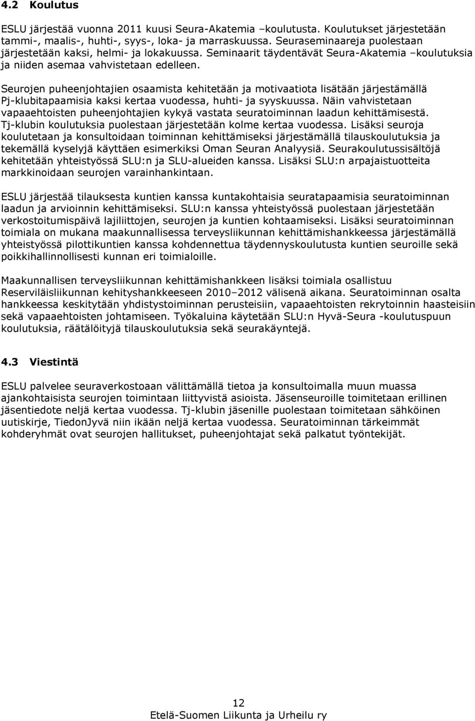 Seurojen puheenjohtajien osaamista kehitetään ja motivaatiota lisätään järjestämällä Pj-klubitapaamisia kaksi kertaa vuodessa, huhti- ja syyskuussa.