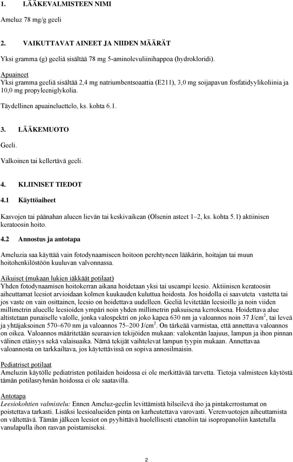 Valkoinen tai kellertävä geeli. 4. KLIINISET TIEDOT 4.1 Käyttöaiheet Kasvojen tai päänahan alueen lievän tai keskivaikean (Olsenin asteet 1 2, ks. kohta 5.1) aktiinisen keratoosin hoito. 4.2 Annostus ja antotapa Ameluzia saa käyttää vain fotodynaamiseen hoitoon perehtyneen lääkärin, hoitajan tai muun hoitohenkilöstöön kuuluvan valvonnassa.