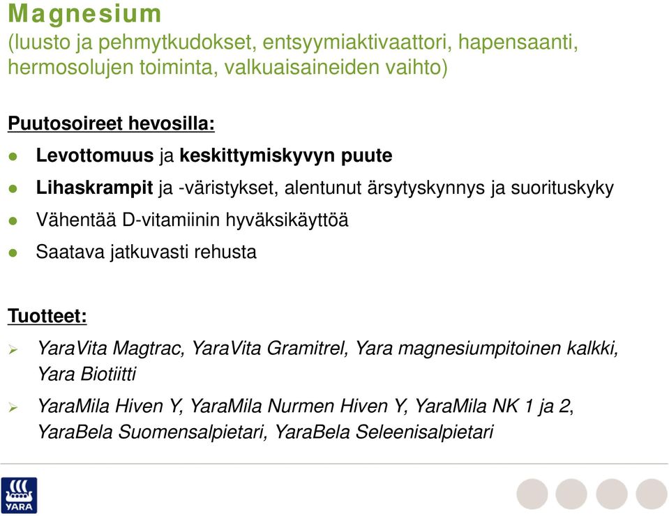 Vähentää D-vitamiinin hyväksikäyttöä Saatava jatkuvasti rehusta Tuotteet: YaraVita Magtrac, YaraVita Gramitrel, Yara