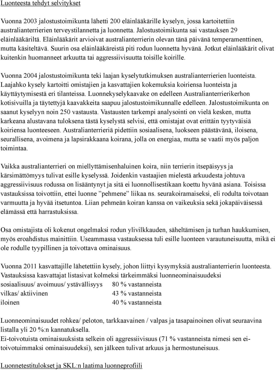 Suurin osa eläinlääkäreistä piti rodun luonnetta hyvänä. Jotkut eläinlääkärit olivat kuitenkin huomanneet arkuutta tai aggressiivisuutta toisille koirille.