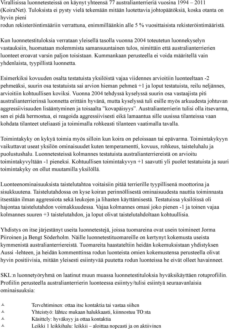 Kun luonnetestituloksia verrataan yleisellä tasolla vuonna 2004 toteutetun luonnekyselyn vastauksiin, huomataan molemmista samansuuntainen tulos, nimittäin että australianterrierien luonteet eroavat