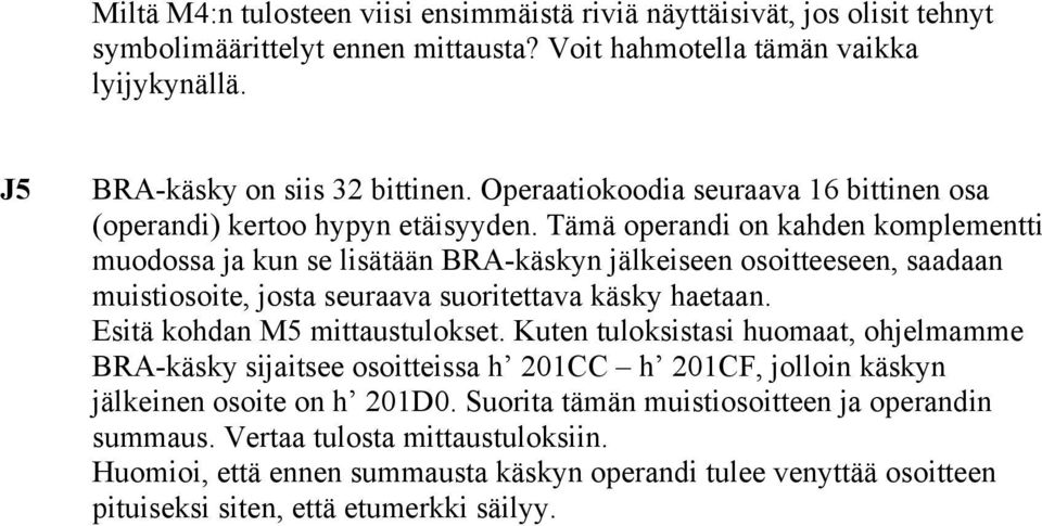 Tämä operandi on kahden komplementti muodossa ja kun se lisätään BRA-käskyn jälkeiseen osoitteeseen, saadaan muistiosoite, josta seuraava suoritettava käsky haetaan. Esitä kohdan M5 mittaustulokset.