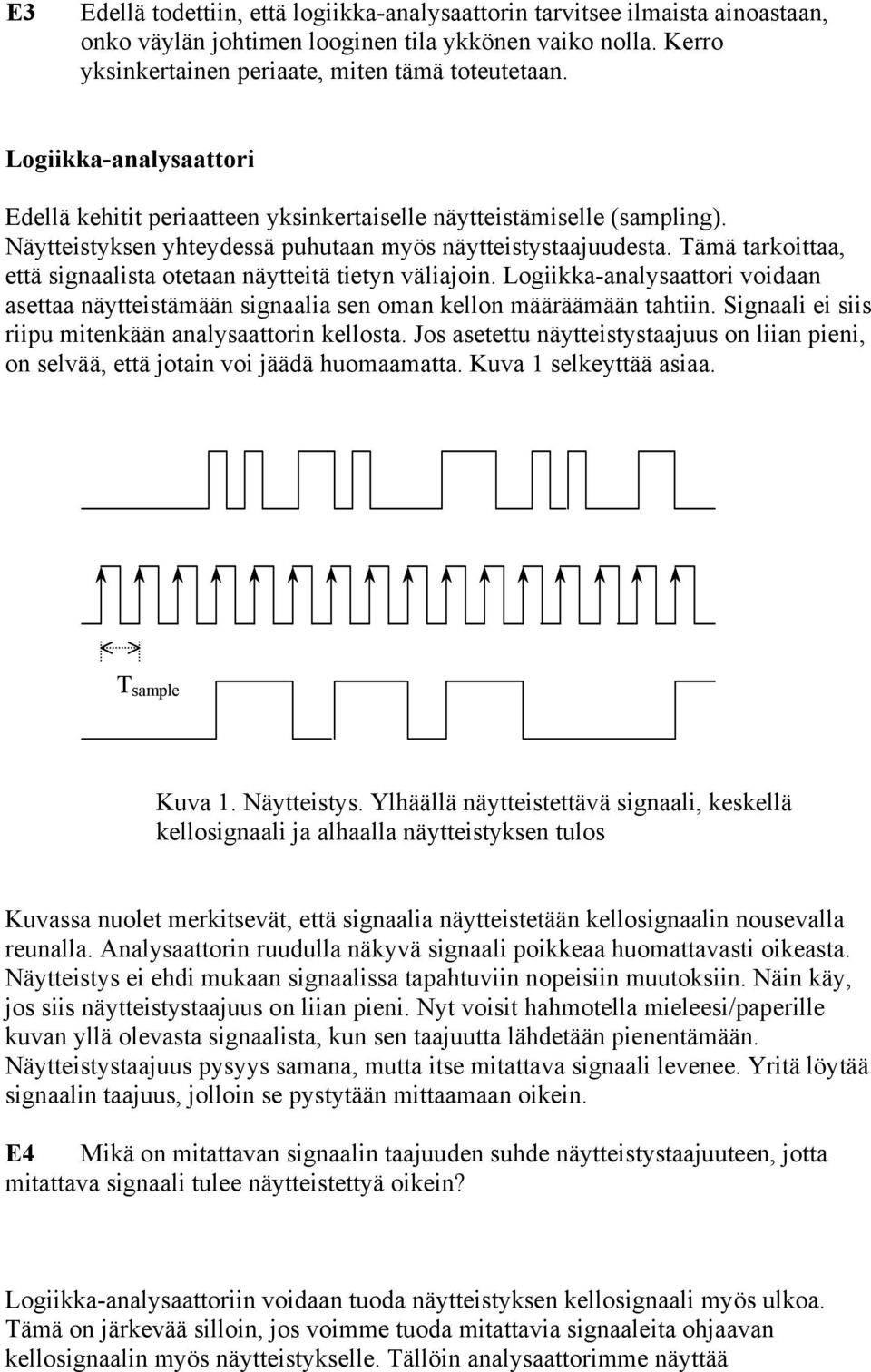 Tämä tarkoittaa, että signaalista otetaan näytteitä tietyn väliajoin. Logiikka-analysaattori voidaan asettaa näytteistämään signaalia sen oman kellon määräämään tahtiin.