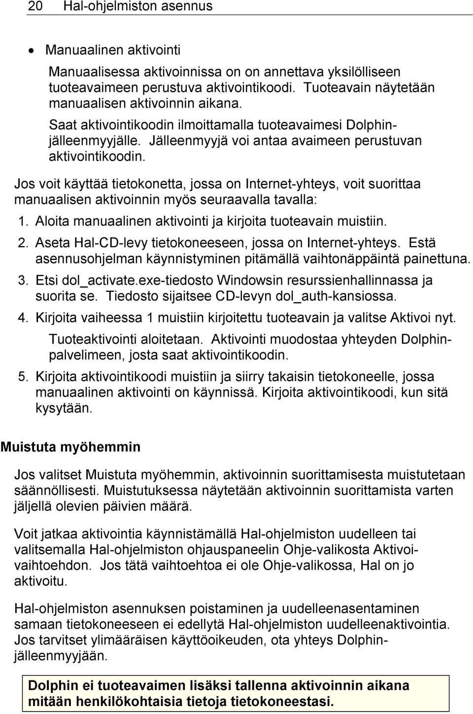 Jos voit käyttää tietokonetta, jossa on Internet-yhteys, voit suorittaa manuaalisen aktivoinnin myös seuraavalla tavalla: 1. Aloita manuaalinen aktivointi ja kirjoita tuoteavain muistiin. 2.