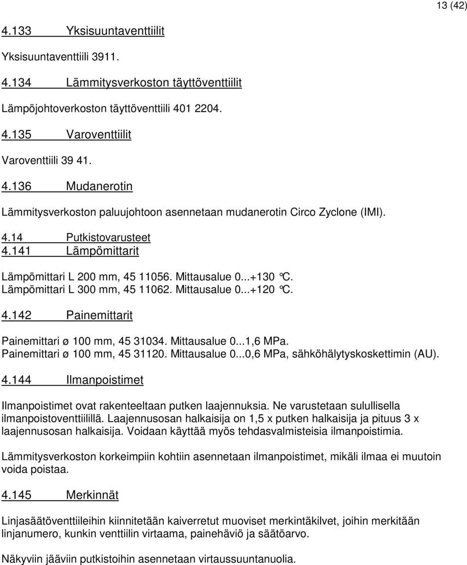 Mittausalue 0...1,6 MPa. Painemittari ø 100 mm, 45 31120. Mittausalue 0...0,6 MPa, sähköhälytyskoskettimin (AU). 4.144 Ilmanpoistimet Ilmanpoistimet ovat rakenteeltaan putken laajennuksia.